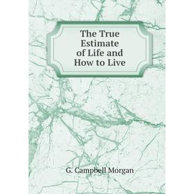 

Книга The True Estimate of Life and How to Live