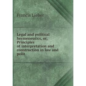 

Книга Legal and political hermeneutics, or, Principles of interpretation and construction in law and polit