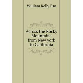 

Книга Across the Rocky Mountains from New york to California