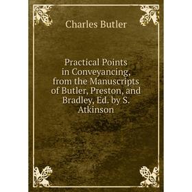 

Книга Practical Points in Conveyancing, from the Manuscripts of Butler, Preston, and Bradley, Ed. by S. Atkinson