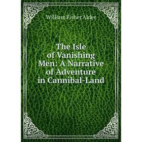 

Книга The Isle of Vanishing Men: A Narrative of Adventure in Cannibal-Land