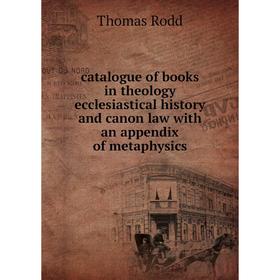 

Книга Catalogue of books in theology ecclesiastical history and canon law with an appendix of metaphysics