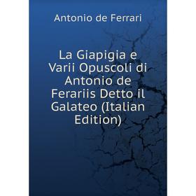 

Книга La Giapigia e Varii Opuscoli di Antonio de Ferariis Detto il Galateo