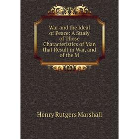 

Книга War and the Ideal of Peace: A Study of Those Characteristics of Man that Result in War, and of the M