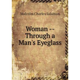 

Книга Woman - Through a Man's Eyeglass