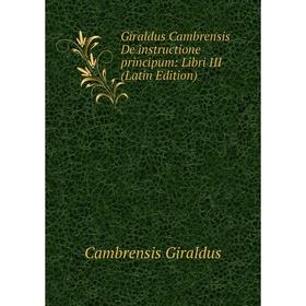 

Книга Giraldus Cambrensis De instructione principum: Libri III (Latin Edition)