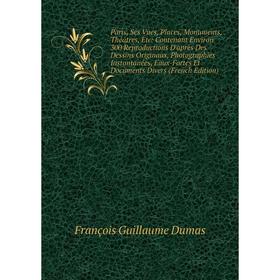 

Книга Paris, Ses Vues, Places, Monuments, Théâtres: Contenant Environ 300 Reproductions D'après Des Dessins Originaux, Photographies Instantanées, Eau