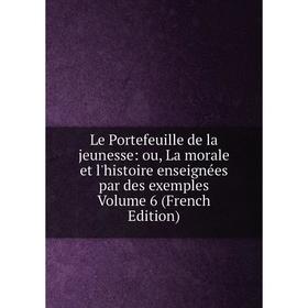 

Книга Le Portefeuille de la jeunesse: ou, La morale et l'histoire enseignées par des exemples Volume 6