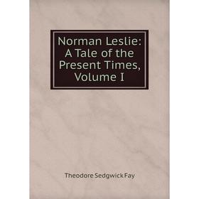 

Книга Norman Leslie: A Tale of the Present Times, Volume I