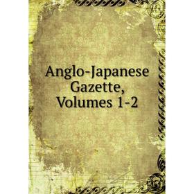 

Книга Anglo-Japanese Gazette, Volumes 1-2