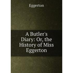 

Книга A Butler's Diary: Or, the History of Miss Eggerton