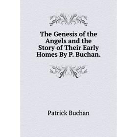 

Книга The Genesis of the Angels and the Story of Their Early Homes By P. Buchan.