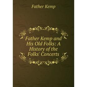 

Книга Father Kemp and His Old Folks: A History of the Folks' Concerts
