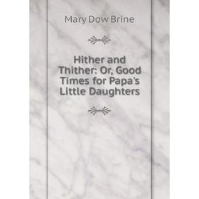 

Книга Hither and Thither: Or, Good Times for Papa's Little Daughters