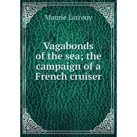 

Книга Vagabonds of the sea; the campaign of a French cruiser