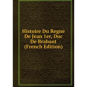 

Книга Histoire Du Regne De Jean 1er, Duc De Brabant (French Edition)