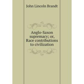 

Книга Anglo-Saxon supremacy; or, Race contributions to civilization