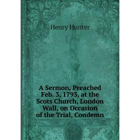 

Книга A Sermon, Preached Feb. 3, 1793, at the Scots Church, London Wall, on Occasion of the Trial, Condemn