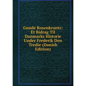 

Книга Gunde Rosenkrantz: Et Bidrag Til Danmarks Historie Under Frederik Den Tredie (Danish Edition)