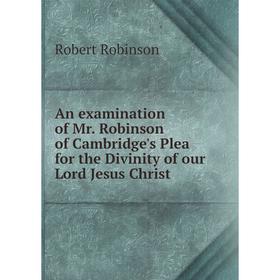 

Книга An examination of Mr. Robinson of Cambridge's Plea for the Divinity of our Lord Jesus Christ