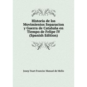 

Книга Historia de los Movimientos Separacion y Guerra de Cataluña en Tiempo de Felipe IV (Spanish Edition)