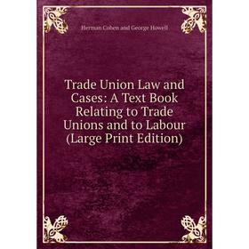 

Книга Trade Union Law and Cases: A Text Book Relating to Trade Unions and to Labour (Large Print Edition)