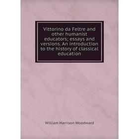 

Книга Vittorino da Feltre and other humanist educators; essays and versions. An introduction to the history of classical education