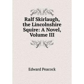 

Книга Ralf Skirlaugh, the Lincolnshire Squire: A Novel, Volume III