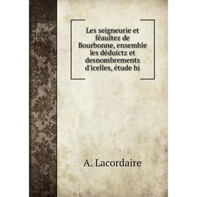 

Книга Les seigneurie et féaultez de Bourbonne, ensemble les déduictz et desnombrements d'icelles, étude hi