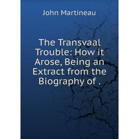 

Книга The Transvaal Trouble: How it Arose, Being an Extract from the Biography of.