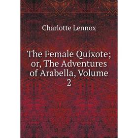 

Книга The Female Quixoteor, The Adventures of Arabella, Volume 2