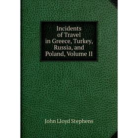 

Книга Incidents of Travel in Greece, Turkey, Russia, and Poland, Volume II