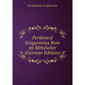 

Книга Ferdinard Gregorovius Rom im Mittelalter (German Edition)