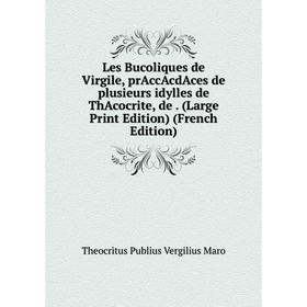 

Книга Les Bucoliques de Virgile, prAccAcdAces de plusieurs idylles de ThAcocrite, de (Large Print Edition)