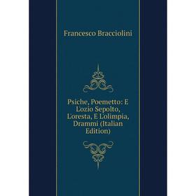 

Книга Psiche, Poemetto: E L'ozio Sepolto, L'oresta, E L'olimpia, Drammi (Italian Edition)