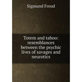 

Книга Totem and taboo: resemblances between the psychic lives of savages and neurotics