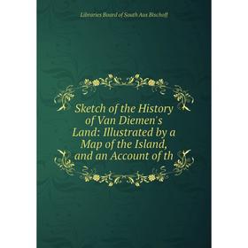 

Книга Sketch of the History of Van Diemen's Land: Illustrated by a Map of the Island, and an Account of th