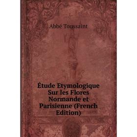 

Книга Étude Etymologique Sur les Flores Normande et Parisienne (French Edition)