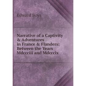 

Книга Narrative of a Captivity & Adventures in France & Flanders: Between the Years Mdccciii and Mdcccix