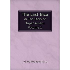 

Книга The Last Inca or The Story of Tupac Amâru Volume 1