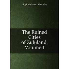 

Книга The Ruined Cities of Zululand, Volume I