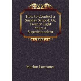 

Книга How to Conduct a Sunday SchoolOr, Twenty Eight Years a Superintendent