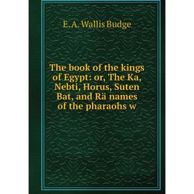 

Книга The book of the kings of Egypt: or, The Ka, Nebti, Horus, Suten Bat, and Rä names of the pharaohs w