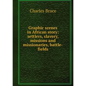 

Книга Graphic scenes in African story: settlers, slavery, missions and missionaries, battle-fields
