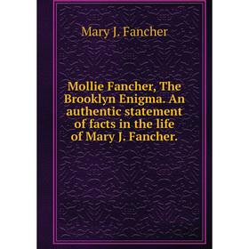 

Книга Mollie Fancher, The Brooklyn Enigma An authentic statement of facts in the life of Mary J Fancher