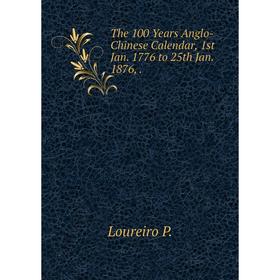 

Книга The 100 Years Anglo-Chinese Calendar, 1st Jan. 1776 to 25th Jan. 1876,.