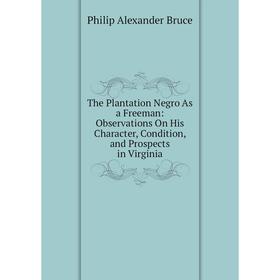 

Книга The Plantation Negro As a Freeman: Observations On His Character, Condition, and Prospects in Virginia