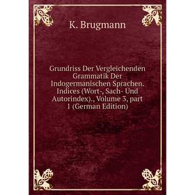 

Книга Grundriss Der Vergleichenden Grammatik Der Indogermanischen Sprachen. Indices (Wort-, Sach- Und Autorindex)., Volume 3, part 1 (German Edition)