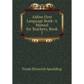 

Книга Aldine First Language Book: A Manual for Teachers, Book 1