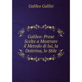 

Книга Galileo: Prose Scelte a Mostrare il Metodo di lui, la Dottrina, lo Stile